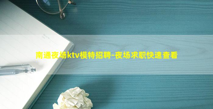 南通夜场ktv模特招聘-夜场求职快速查看